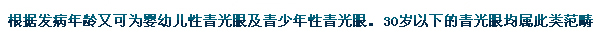 根據發(fā)病年齡又可為嬰幼兒性青光眼及青少年性青光眼。30歲以下的青光眼均屬此類(lèi)范疇。